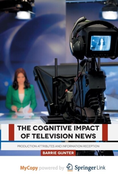 The Cognitive Impact of Television News : Production Attributes and Information Reception (Paperback)