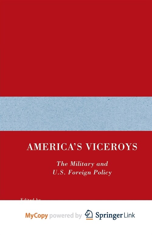 Americas Viceroys : The Military and U.S. Foreign Policy (Paperback)