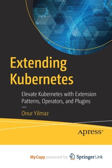 Extending Kubernetes : Elevate Kubernetes with Extension Patterns, Operators, and Plugins (Paperback)