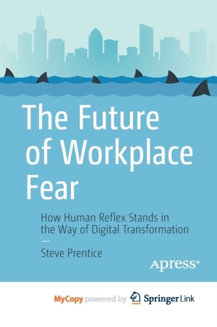 The Future of Workplace Fear : How Human Reflex Stands in the Way of Digital Transformation (Paperback)