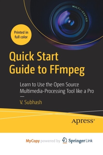 Quick Start Guide to FFmpeg : Learn to Use the Open Source Multimedia-Processing Tool like a Pro (Paperback)