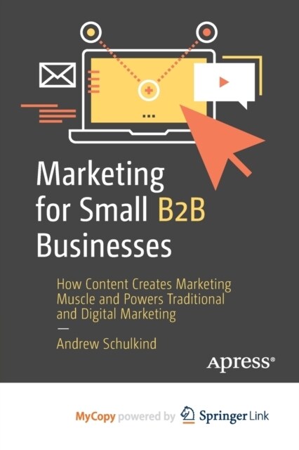 Marketing for Small B2B Businesses : How Content Creates Marketing Muscle and Powers Traditional and Digital Marketing (Paperback)