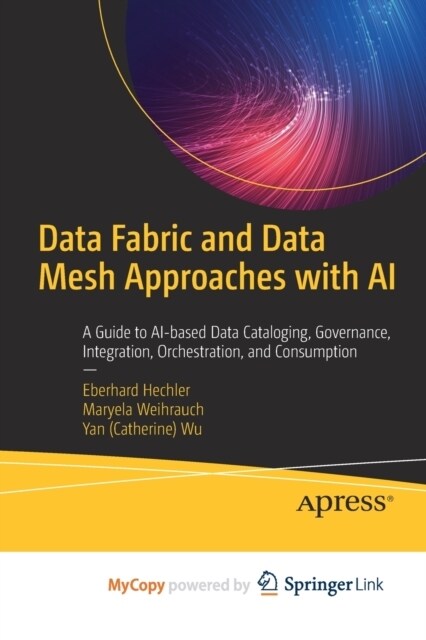 Data Fabric and Data Mesh Approaches with AI : A Guide to AI-based Data Cataloging, Governance, Integration, Orchestration, and Consumption (Paperback)