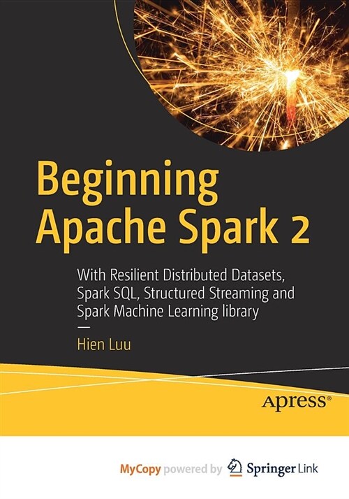 Beginning Apache Spark 2 : With Resilient Distributed Datasets, Spark SQL, Structured Streaming and Spark Machine Learning library (Paperback)