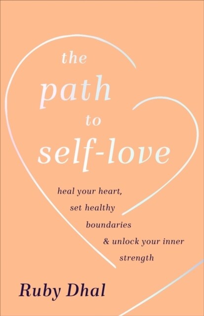 The Path to Self-Love : Heal Your Heart, Set Healthy Boundaries & Unlock Your Inner Strength (Hardcover)