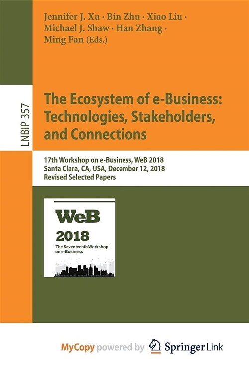 The Ecosystem of e-Business : Technologies, Stakeholders, and Connections : 17th Workshop on e-Business, WeB 2018, Santa Clara, CA, USA, December 12,  (Paperback)