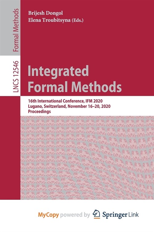 Integrated Formal Methods : 16th International Conference, IFM 2020, Lugano, Switzerland, November 16-20, 2020, Proceedings (Paperback)