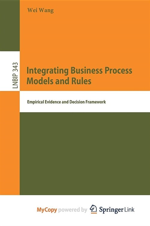 Integrating Business Process Models and Rules : Empirical Evidence and Decision Framework (Paperback)