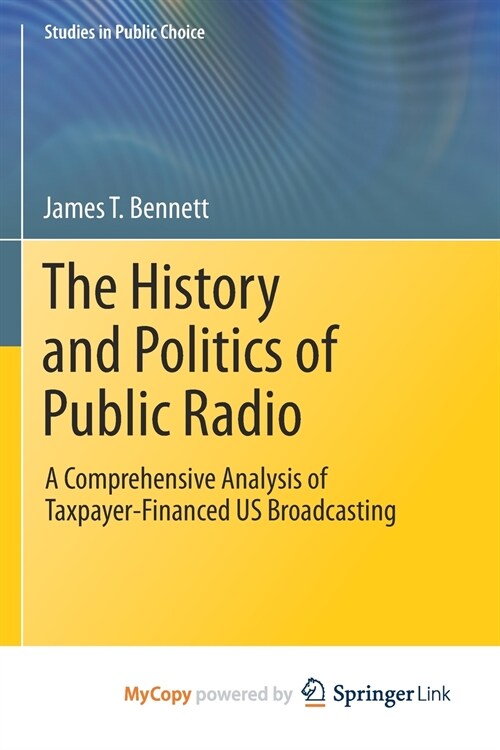 The History and Politics of Public Radio : A Comprehensive Analysis of Taxpayer-Financed US Broadcasting (Paperback)