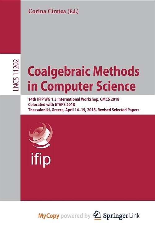 Coalgebraic Methods in Computer Science : 14th IFIP WG 1.3 International Workshop, CMCS 2018, Colocated with ETAPS 2018, Thessaloniki, Greece, April 1 (Paperback)