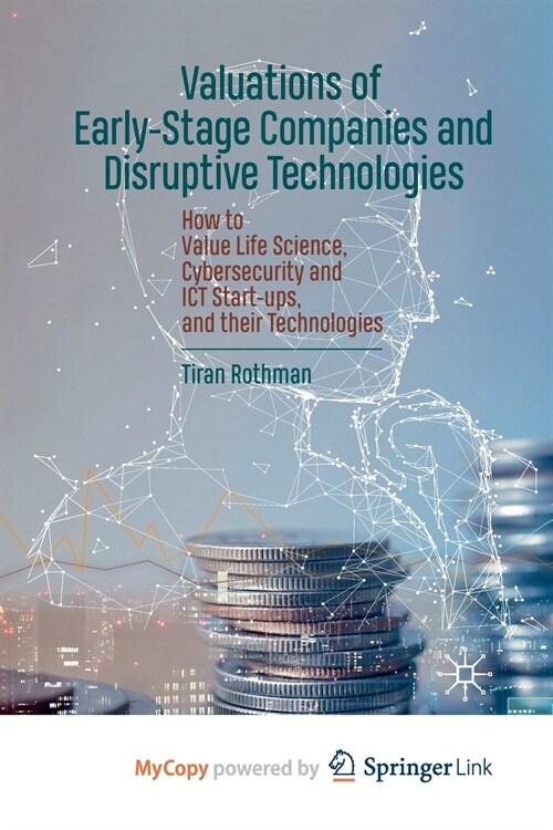 Valuations of Early-Stage Companies and Disruptive Technologies : How to Value Life Science, Cybersecurity and ICT Start-ups, and their Technologies (Paperback)