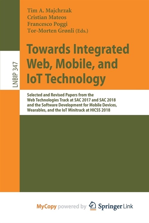 Towards Integrated Web, Mobile, and IoT Technology : Selected and Revised Papers from the Web Technologies Track at SAC 2017 and SAC 2018, and the Sof (Paperback)