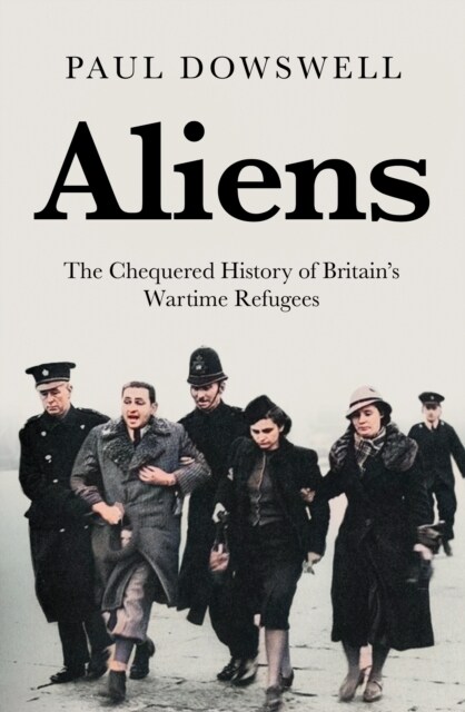 Aliens : The Chequered History of Britains Wartime Refugees (Hardcover)