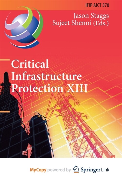 Critical Infrastructure Protection XIII : 13th IFIP WG 11.10 International Conference, ICCIP 2019, Arlington, VA, USA, March 11-12, 2019, Revised Sele (Paperback)