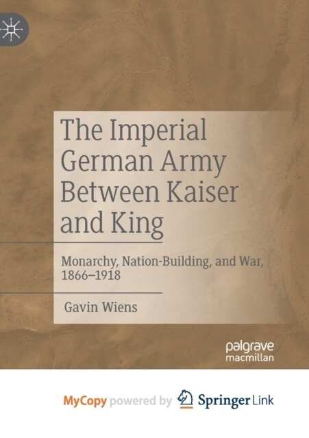 The Imperial German Army Between Kaiser and King : Monarchy, Nation-Building, and War, 1866-1918 (Paperback)