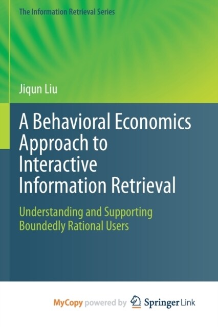 A Behavioral Economics Approach to Interactive Information Retrieval : Understanding and Supporting Boundedly Rational Users (Paperback)