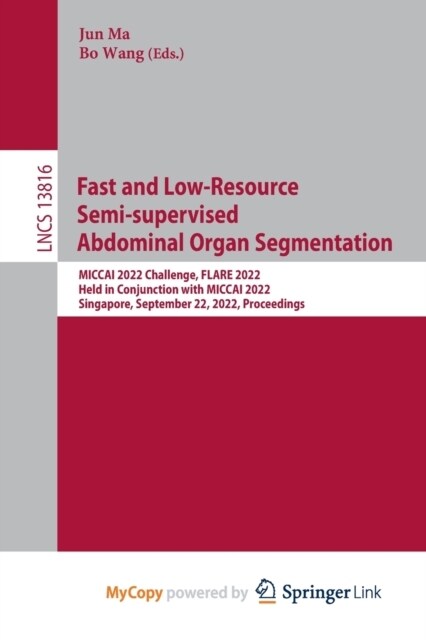 Fast and Low-Resource Semi-supervised Abdominal Organ Segmentation : MICCAI 2022 Challenge, FLARE 2022, Held in Conjunction with MICCAI 2022, Singapor (Paperback)