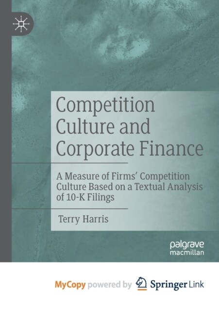 Competition Culture and Corporate Finance : A Measure of Firms Competition Culture Based on a Textual Analysis of 10-K Filings (Paperback)