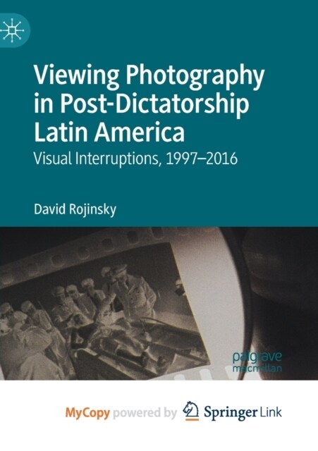 Viewing Photography in Post-Dictatorship Latin America : Visual Interruptions, 1997-2016 (Paperback)