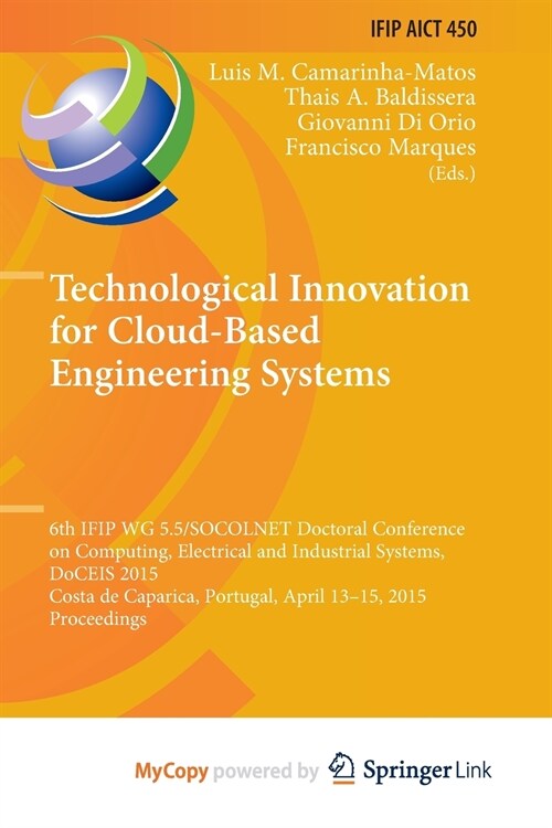 Technological Innovation for Cloud-Based Engineering Systems : 6th IFIP WG 5.5/SOCOLNET Doctoral Conference on Computing, Electrical and Industrial Sy (Paperback)