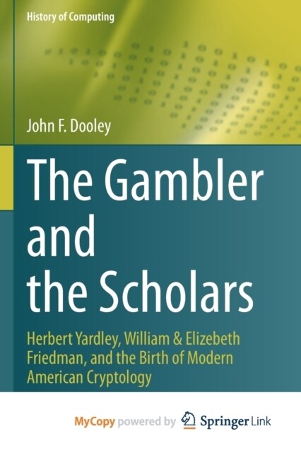 The Gambler and the Scholars : Herbert Yardley, William & Elizebeth Friedman, and the Birth of Modern American Cryptology (Paperback)