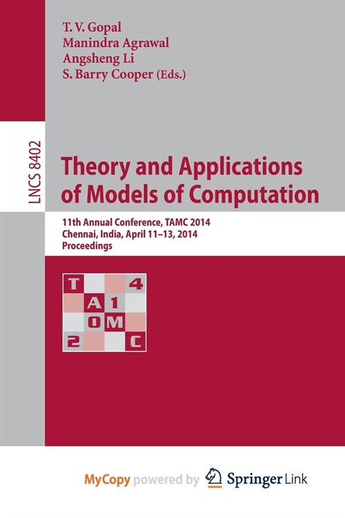 Theory and Applications of Models of Computation : 11th Annual Conference, TAMC 2014, Chennai, India, April 11-13, 2014, Proceedings (Paperback)