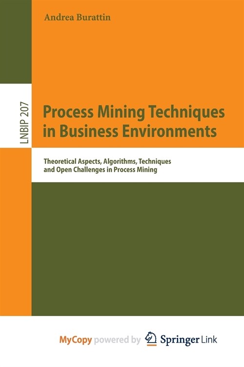 Process Mining Techniques in Business Environments : Theoretical Aspects, Algorithms, Techniques and Open Challenges in Process Mining (Paperback)