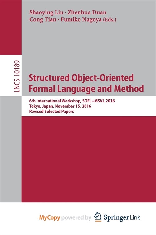 Structured Object-Oriented Formal Language and Method : 6th International Workshop, SOFL+MSVL 2016, Tokyo, Japan, November 15, 2016, Revised Selected  (Paperback)