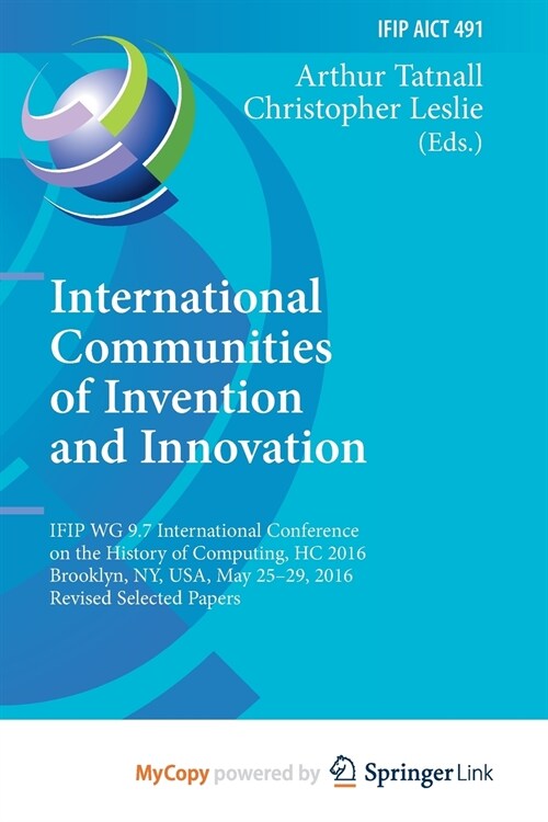 International Communities of Invention and Innovation : IFIP WG 9.7 International Conference on the History of Computing, HC 2016, Brooklyn, NY, USA,  (Paperback)