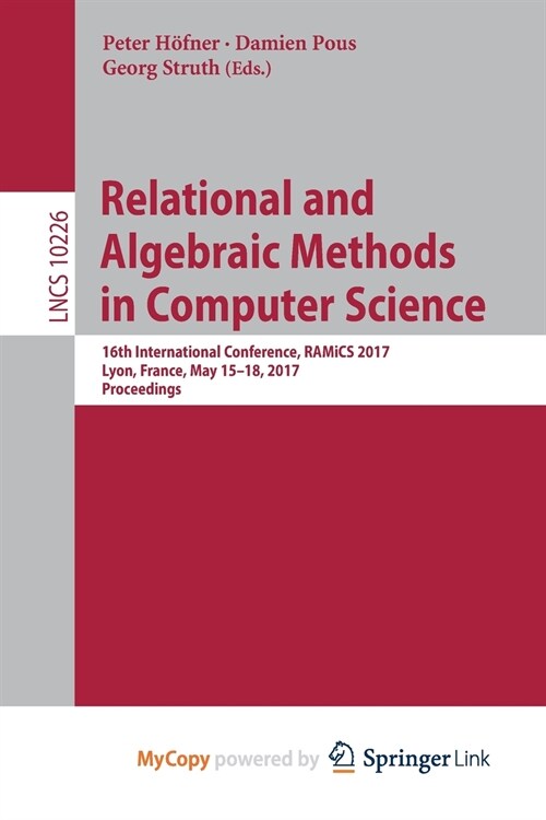 Relational and Algebraic Methods in Computer Science : 16th International Conference, RAMiCS 2017, Lyon, France, May 15-18, 2017, Proceedings (Paperback)