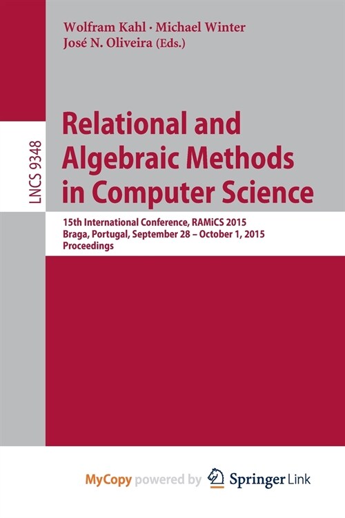 Relational and Algebraic Methods in Computer Science : 15th International Conference, RAMiCS 2015, Braga, Portugal, September 28 - October 1, 2015, Pr (Paperback)