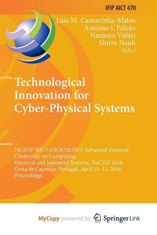 Technological Innovation for Cyber-Physical Systems : 7th IFIP WG 5.5/SOCOLNET Advanced Doctoral Conference on Computing, Electrical and Industrial Sy (Paperback)