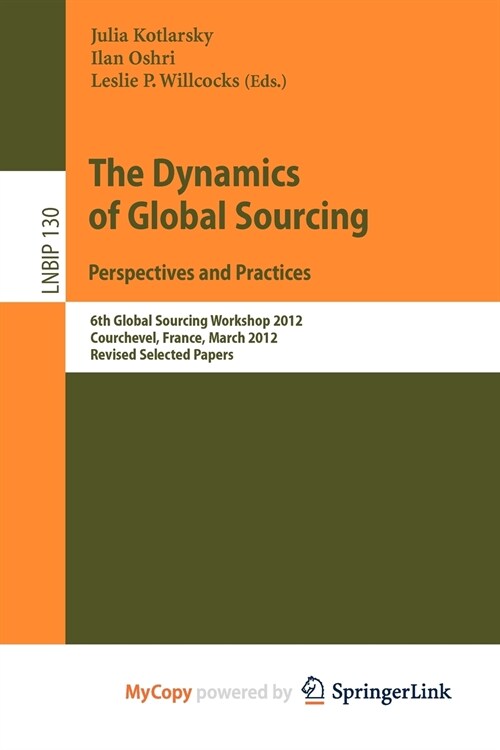 The Dynamics of Global Sourcing : Perspectives and Practices : 6th Global Sourcing Workshop 2012, Courchevel, France, March 12-15, 2012, Revised Selec (Paperback)