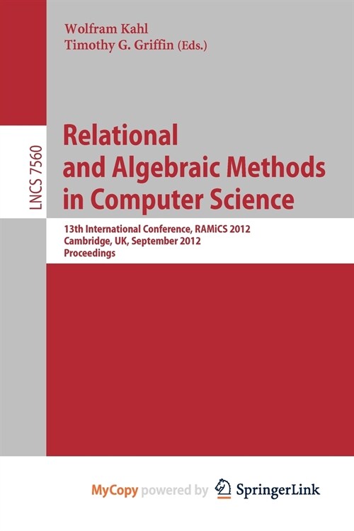Relational and Algebraic Methods in Computer Science : 13th International Conference, RAMiCS 2012, Cambridge, United Kingdom, September 17-21, 2012, P (Paperback)