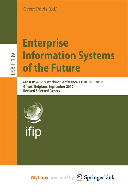 Enterprise Information Systems of the Future : 6th IFIP WG 8.9 Working Conference, CONFENIS 2012, Ghent, Belgium, September 19-21, 2012, Revised Selec (Paperback)