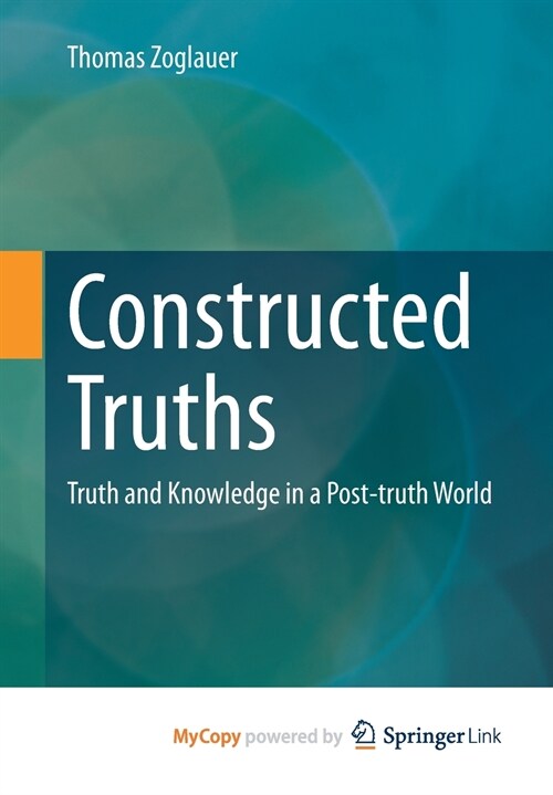 Constructed Truths : Truth and Knowledge in a Post-truth World (Paperback)