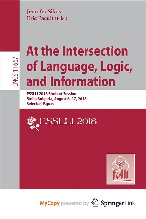 At the Intersection of Language, Logic, and Information : ESSLLI 2018 Student Session, Sofia, Bulgaria, August 6-17, 2018, Selected Papers (Paperback)