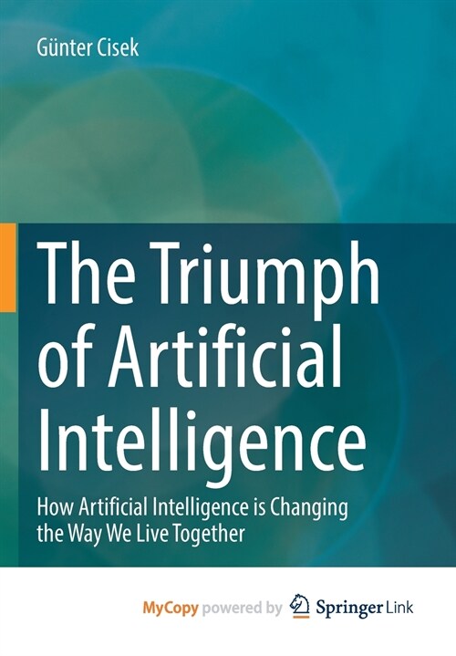 The Triumph of Artificial Intelligence : How Artificial Intelligence is Changing the Way We Live Together (Paperback)