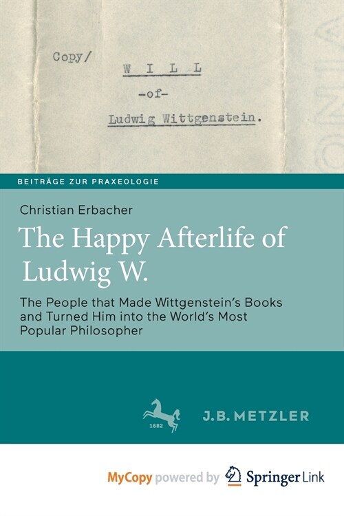 The Happy Afterlife of Ludwig W. : The People that Made Wittgensteins Books and Turned Him into the Worlds Most Popular Philosopher (Paperback)