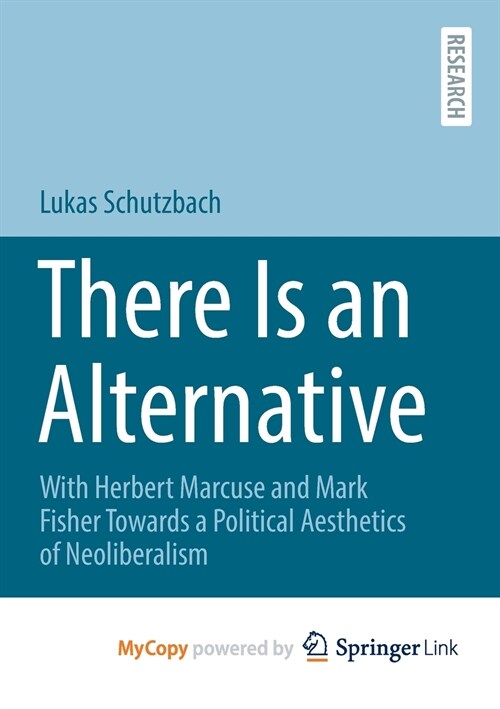 There Is an Alternative : With Herbert Marcuse and Mark Fisher Towards a Political Aesthetics of Neoliberalism (Paperback)