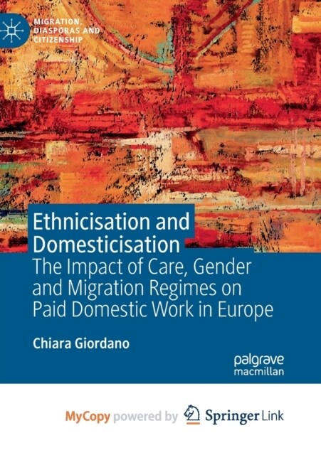 Ethnicisation and Domesticisation : The Impact of Care, Gender and Migration Regimes on Paid Domestic Work in Europe (Paperback)