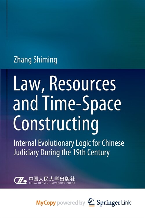 Law, Resources and Time-Space Constructing : Internal Evolutionary Logic for Chinese Judiciary During the 19th Century (Paperback)