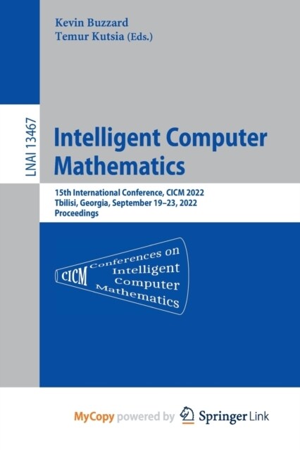 Intelligent Computer Mathematics : 15th International Conference, CICM 2022, Tbilisi, Georgia, September 19-23, 2022, Proceedings (Paperback)