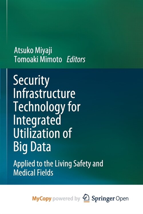 Security Infrastructure Technology for Integrated Utilization of Big Data : Applied to the Living Safety and Medical Fields (Paperback)