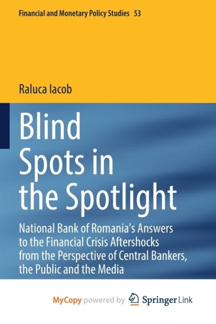 Blind Spots in the Spotlight : National Bank of Romanias Answers to the Financial Crisis Aftershocks from the Perspective of Central Bankers, the Pub (Paperback)