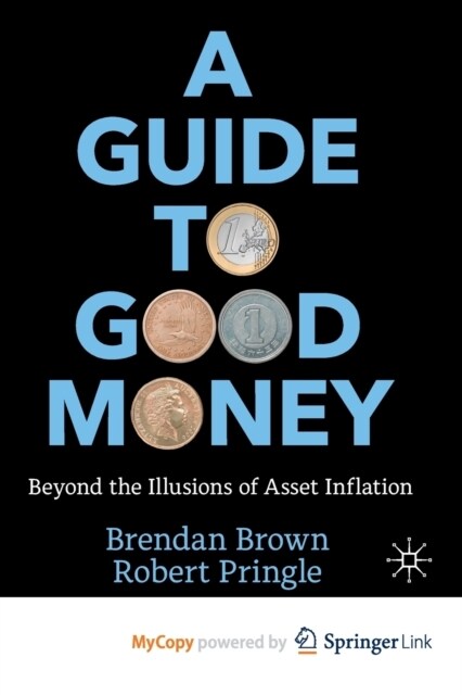 A Guide to Good Money : Beyond the Illusions of Asset Inflation (Paperback)