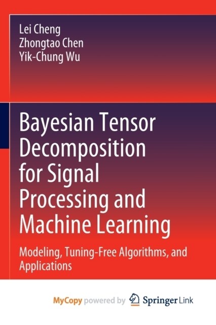 Bayesian Tensor Decomposition for Signal Processing and Machine Learning : Modeling, Tuning-Free Algorithms, and Applications (Paperback)