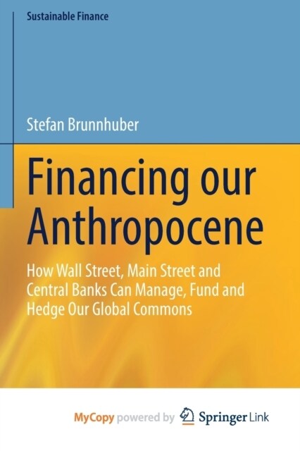 Financing our Anthropocene : How Wall Street, Main Street and Central Banks Can Manage, Fund and Hedge Our Global Commons (Paperback)