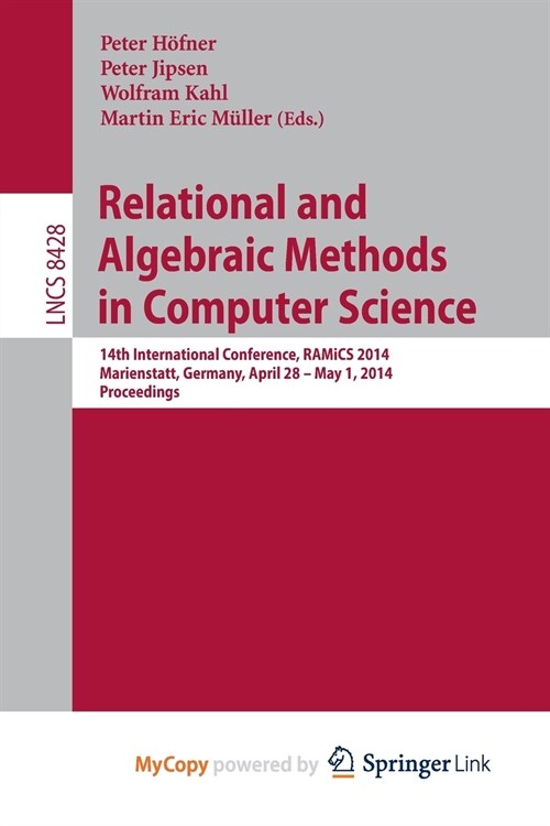 Relational and Algebraic Methods in Computer Science : 14th International Conference, RAMiCS 2014, Marienstatt, Germany, April 28 -- May 1, 2014, Proc (Paperback)