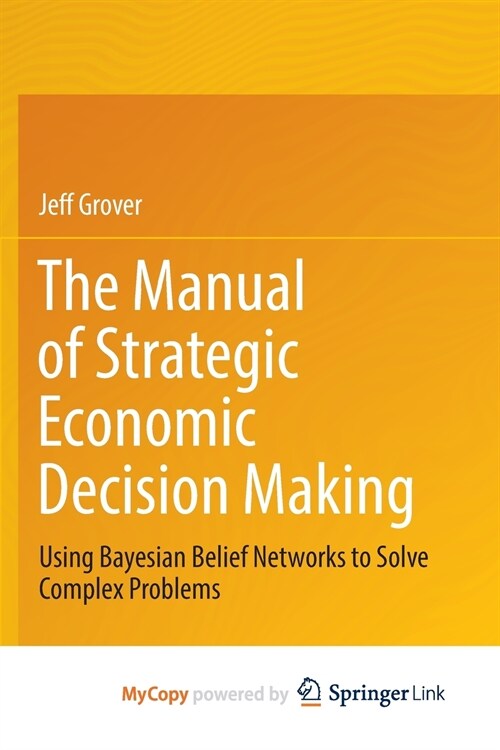 The Manual of Strategic Economic Decision Making : Using Bayesian Belief Networks to Solve Complex Problems (Paperback)